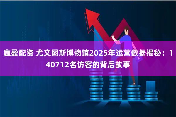 赢盈配资 尤文图斯博物馆2025年运营数据揭秘：140712名访客的背后故事