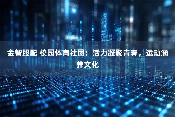 金智股配 校园体育社团：活力凝聚青春，运动涵养文化