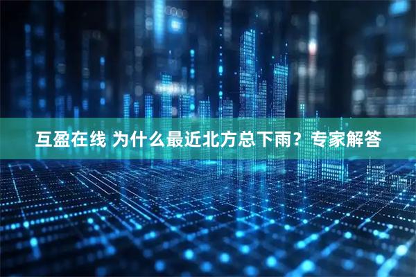 互盈在线 为什么最近北方总下雨？专家解答